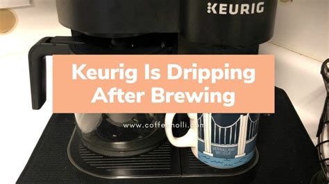 keurig dripping after brewing|How To Fix Your Keurig That Drips After Brewing